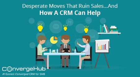 Desperate Moves That Ruin Sales...And How A CRM Can Help